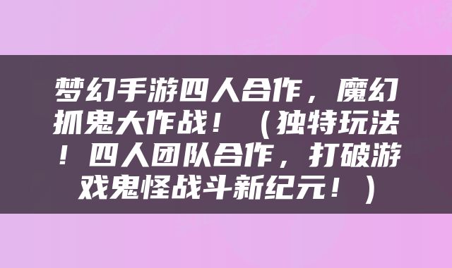 梦幻手游四人合作，魔幻抓鬼大作战！（独特玩法！四人团队合作，打破游戏鬼怪战斗新纪元！）