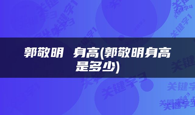 郭敬明 身高(郭敬明身高是多少)