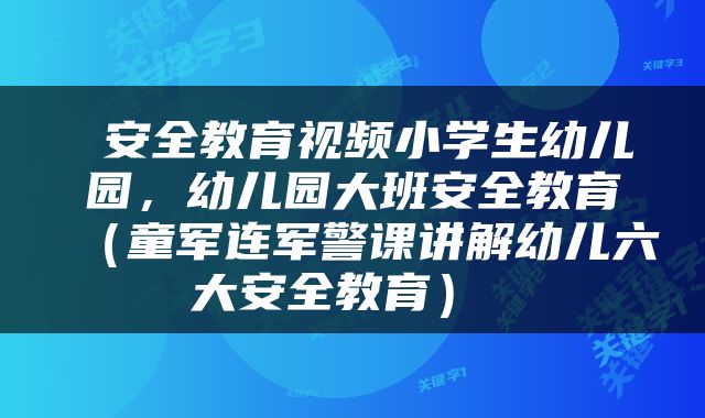  安全教育视频小学生幼儿园，幼儿园大班安全教育（童军连军警课讲解幼儿六大安全教育） 