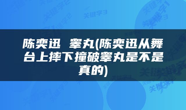 陈奕迅 睾丸(陈奕迅从舞台上摔下撞破睾丸是不是真的)
