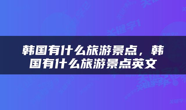 韩国有什么旅游景点，韩国有什么旅游景点英文