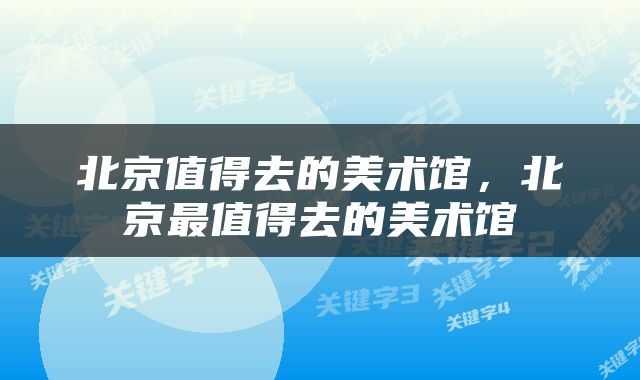 北京值得去的美术馆，北京最值得去的美术馆