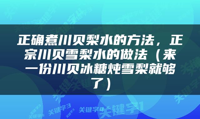正确煮川贝梨水的方法，正宗川贝雪梨水的做法（来一份川贝冰糖炖雪梨就够了）