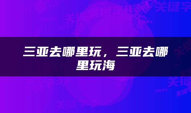 三亚去哪里玩，三亚去哪里玩海