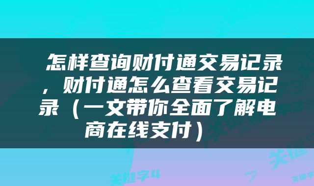  怎样查询财付通交易记录，财付通怎么查看交易记录（一文带你全面了解电商在线支付） 