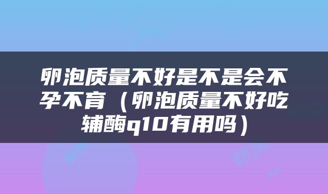 卵泡质量不好是不是会不孕不育（卵泡质量不好吃辅酶q10有用吗）