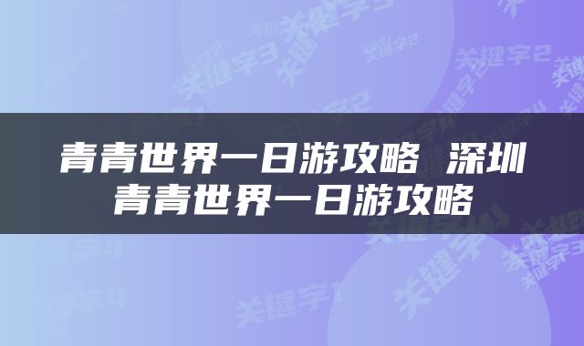 青青世界一日游攻略 深圳青青世界一日游攻略