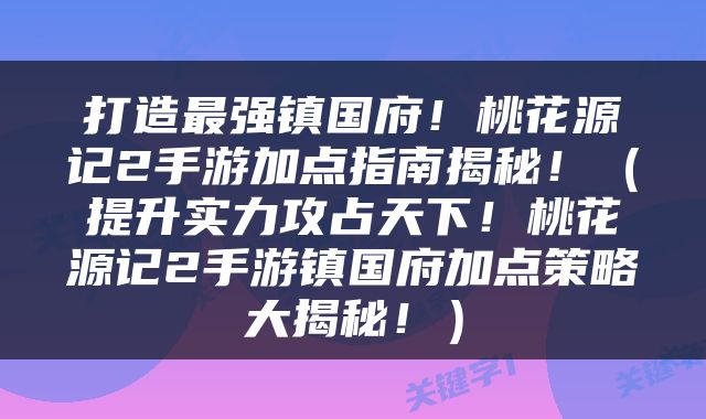 打造最强镇国府！桃花源记2手游加点指南揭秘！（提升实力攻占天下！桃花源记2手游镇国府加点策略大揭秘！）