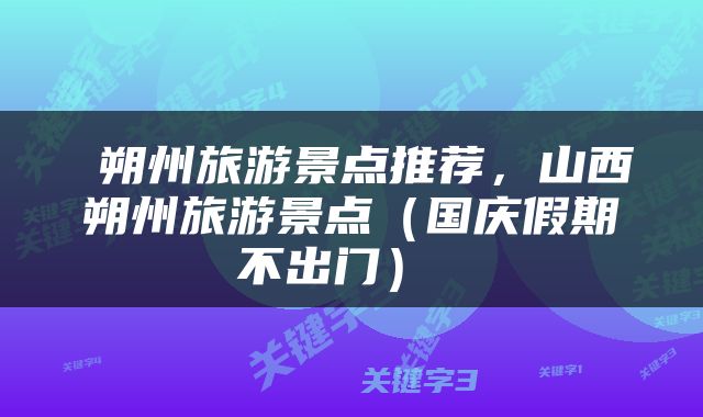  朔州旅游景点推荐，山西朔州旅游景点（国庆假期不出门） 