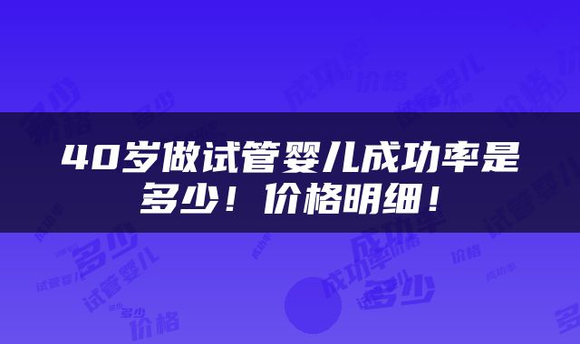 40岁做试管婴儿成功率是多少！价格明细！