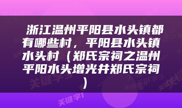  浙江温州平阳县水头镇都有哪些村，平阳县水头镇水头村（郑氏宗祠之温州平阳水头增光井郑氏宗祠） 