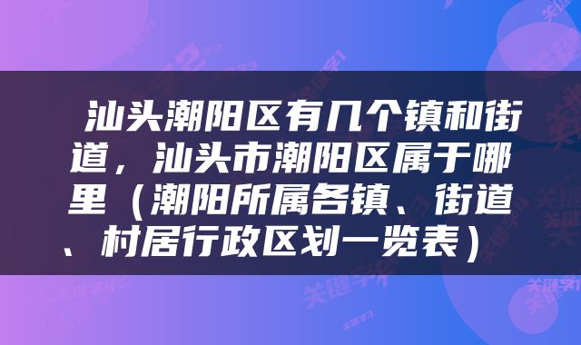  汕头潮阳区有几个镇和街道，汕头市潮阳区属于哪里（潮阳所属各镇、街道、村居行政区划一览表） 