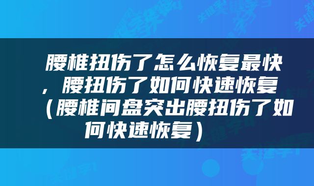  腰椎扭伤了怎么恢复最快，腰扭伤了如何快速恢复（腰椎间盘突出腰扭伤了如何快速恢复） 