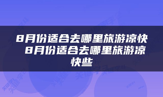 8月份适合去哪里旅游凉快 8月份适合去哪里旅游凉快些