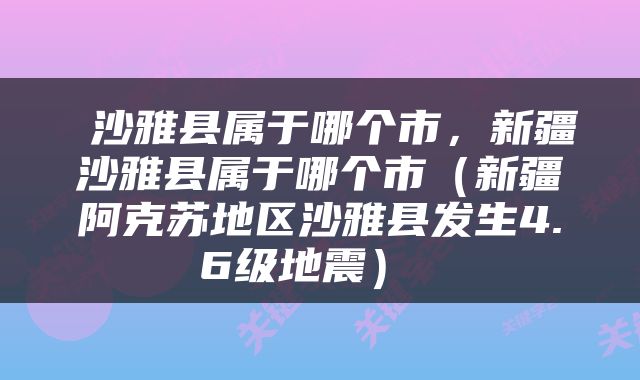  沙雅县属于哪个市，新疆沙雅县属于哪个市（新疆阿克苏地区沙雅县发生4.6级地震） 