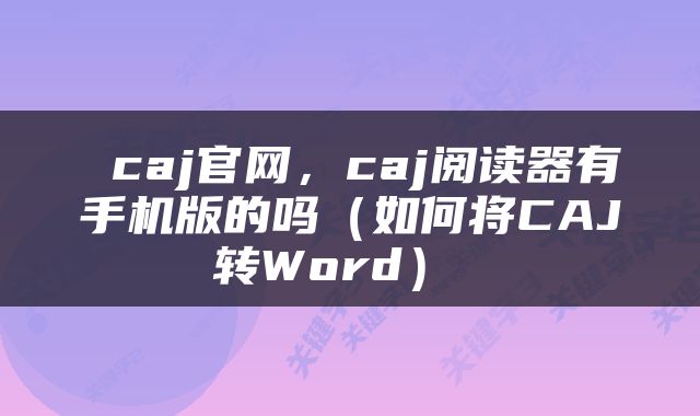  caj官网，caj阅读器有手机版的吗（如何将CAJ转Word） 