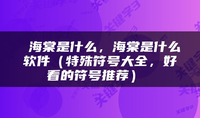  海棠是什么，海棠是什么软件（特殊符号大全，好看的符号推荐） 