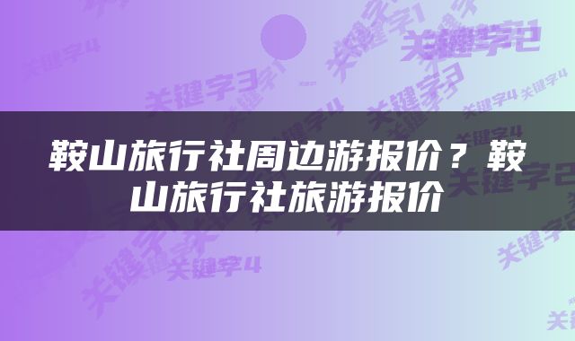 鞍山旅行社周边游报价？鞍山旅行社旅游报价