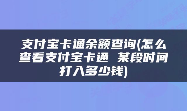 支付宝卡通余额查询(怎么查看支付宝卡通 某段时间打入多少钱)