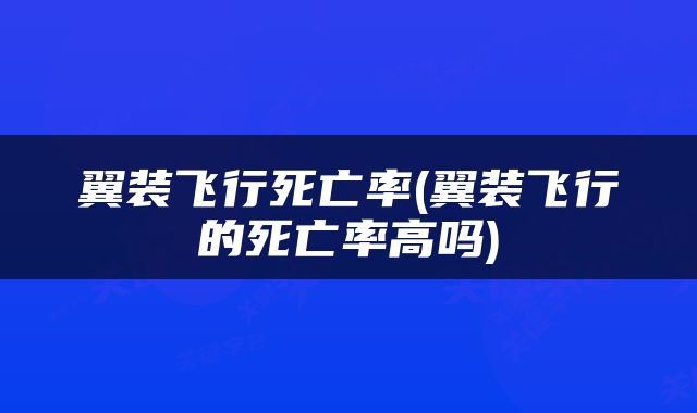翼装飞行死亡率(翼装飞行的死亡率高吗)