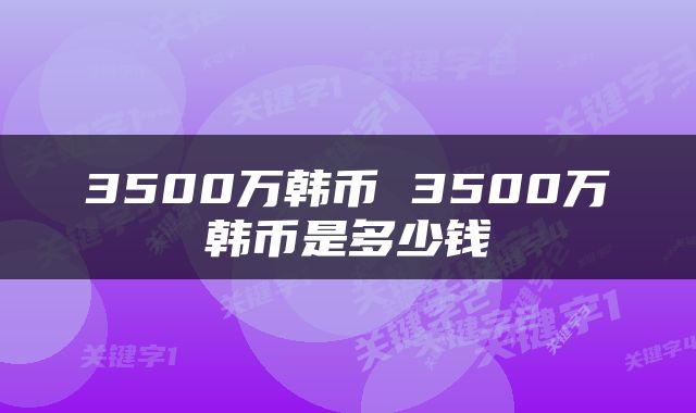 3500万韩币 3500万韩币是多少钱