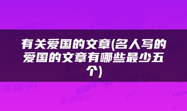 有关爱国的文章(名人写的爱国的文章有哪些最少五个)