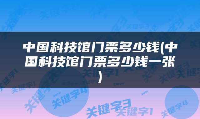 中国科技馆门票多少钱(中国科技馆门票多少钱一张)