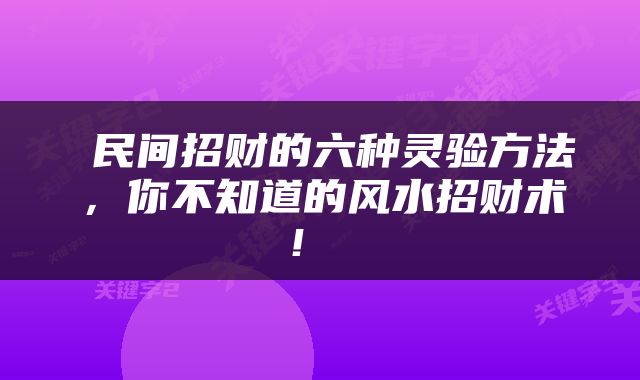  民间招财的六种灵验方法，你不知道的风水招财术！ 