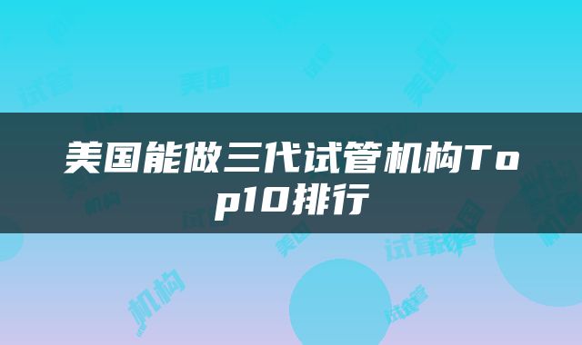 美国能做三代试管机构Top10排行