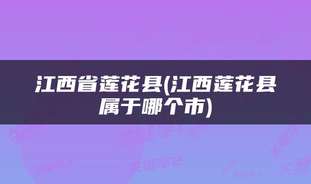 江西省莲花县(江西莲花县属于哪个市)