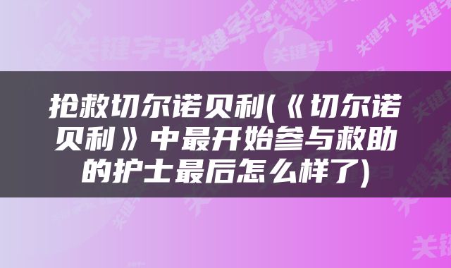 抢救切尔诺贝利(《切尔诺贝利》中最开始参与救助的护士最后怎么样了)