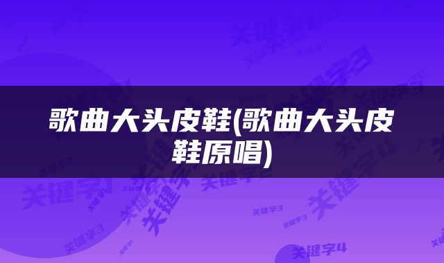歌曲大头皮鞋(歌曲大头皮鞋原唱)