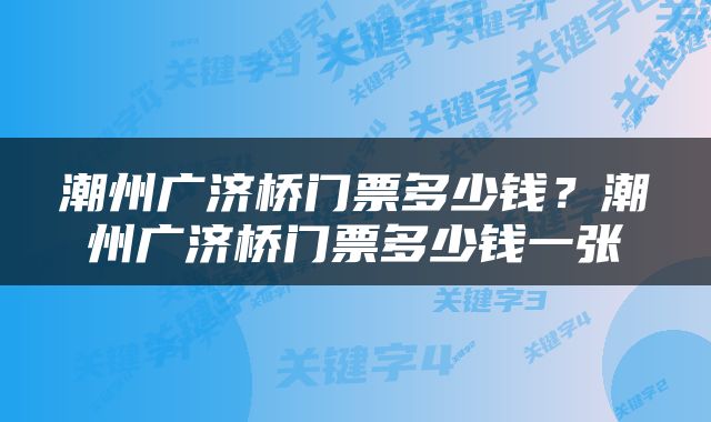 潮州广济桥门票多少钱？潮州广济桥门票多少钱一张