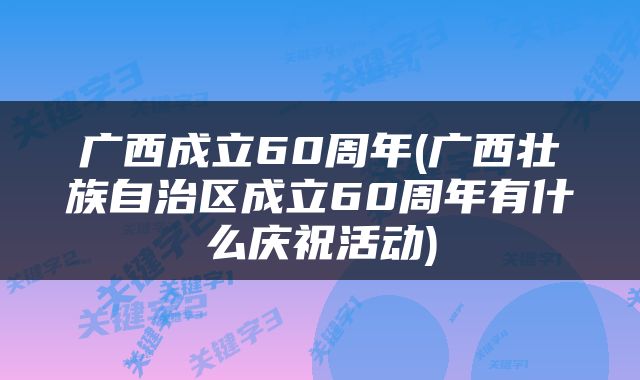 广西成立60周年(广西壮族自治区成立60周年有什么庆祝活动)