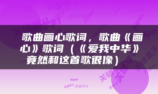  歌曲画心歌词，歌曲《画心》歌词（《爱我中华》竟然和这首歌很像） 