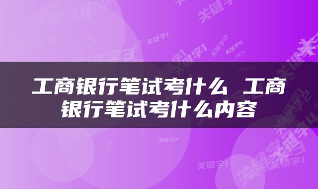 工商银行笔试考什么 工商银行笔试考什么内容