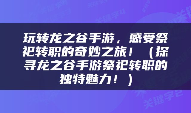 玩转龙之谷手游,感受祭祀转职的奇妙之旅!(探寻龙之谷手游祭祀转职的独特魅力!)