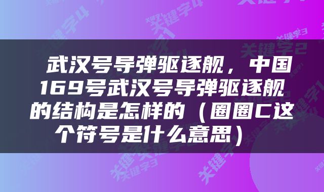  武汉号导弹驱逐舰，中国169号武汉号导弹驱逐舰的结构是怎样的（圈圈C这个符号是什么意思） 