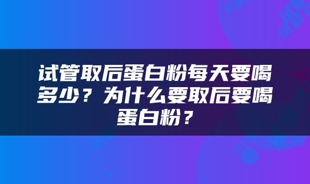 试管取后蛋白粉每天要喝多少？为什么要取后要喝蛋白粉？