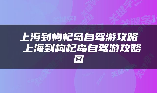 上海到枸杞岛自驾游攻略 上海到枸杞岛自驾游攻略图
