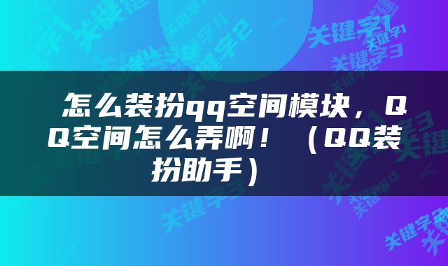  怎么装扮qq空间模块，QQ空间怎么弄啊！（QQ装扮助手） 