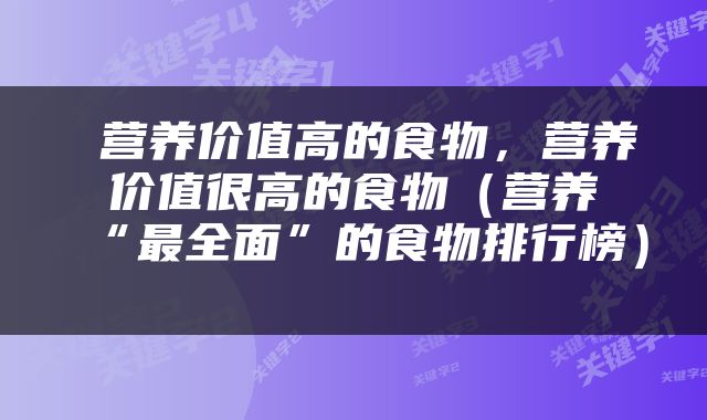  营养价值高的食物，营养价值很高的食物（营养“最全面”的食物排行榜） 