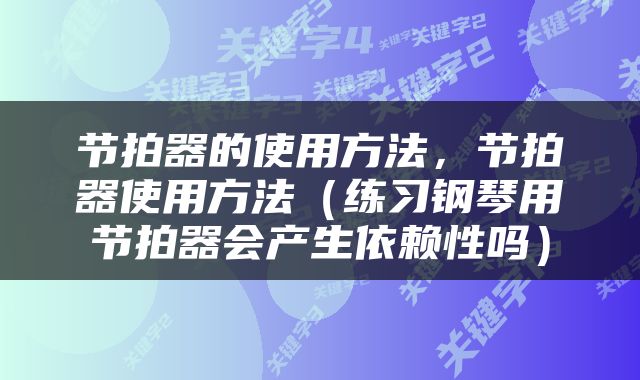 节拍器的使用方法，节拍器使用方法（练习钢琴用节拍器会产生依赖性吗）