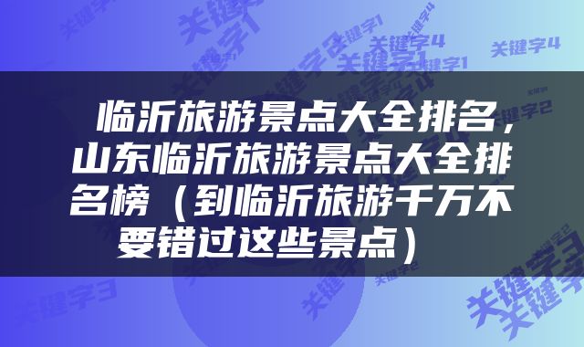  临沂旅游景点大全排名，山东临沂旅游景点大全排名榜（到临沂旅游千万不要错过这些景点） 