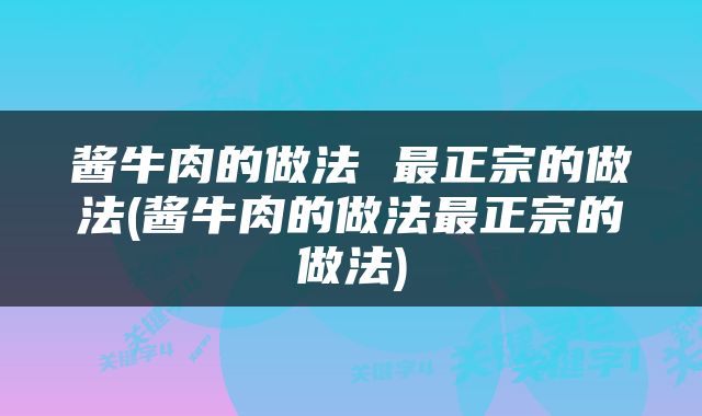 酱牛肉的做法 最正宗的做法(酱牛肉的做法最正宗的做法)