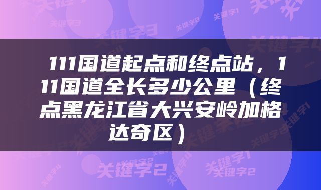  111国道起点和终点站，111国道全长多少公里（终点黑龙江省大兴安岭加格达奇区） 