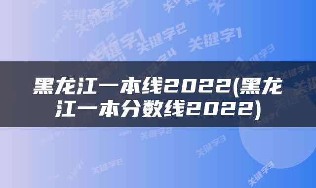 黑龙江一本线2022(黑龙江一本分数线2022)
