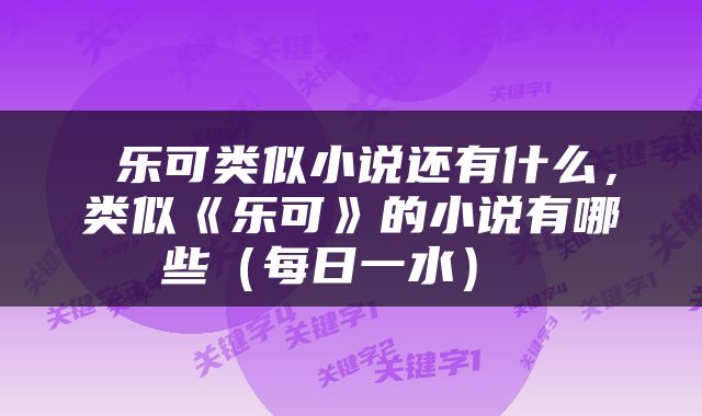  乐可类似小说还有什么，类似《乐可》的小说有哪些（每日一水） 