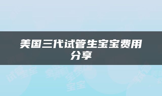 美国三代试管生宝宝费用分享