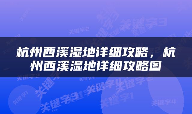 杭州西溪湿地详细攻略，杭州西溪湿地详细攻略图